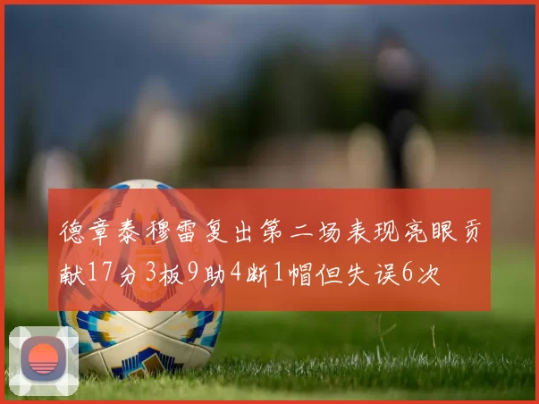 德章泰穆雷复出第二场表现亮眼贡献17分3板9助4断1帽但失误6次
