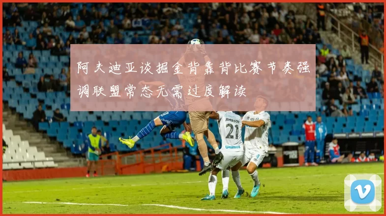 阿夫迪亚谈掘金背靠背比赛节奏强调联盟常态无需过度解读