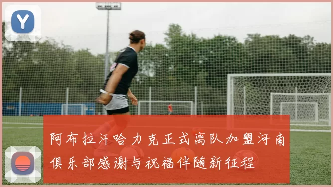 阿布拉汗哈力克正式离队加盟河南俱乐部感谢与祝福伴随新征程