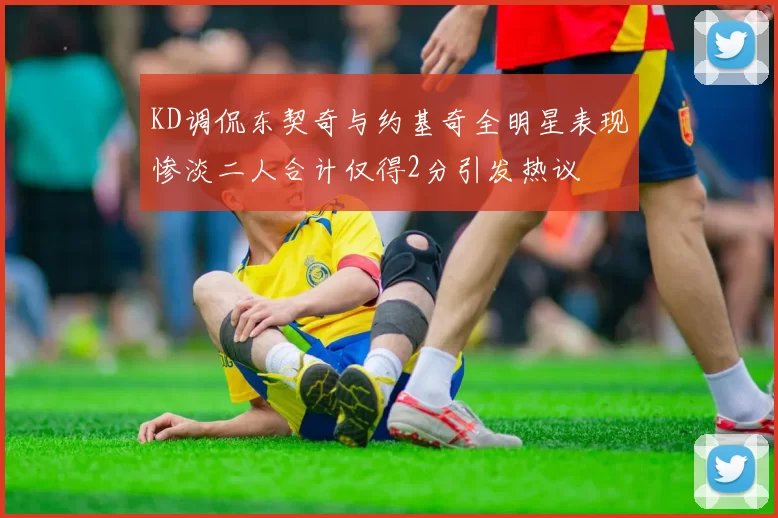 KD调侃东契奇与约基奇全明星表现惨淡二人合计仅得2分引发热议