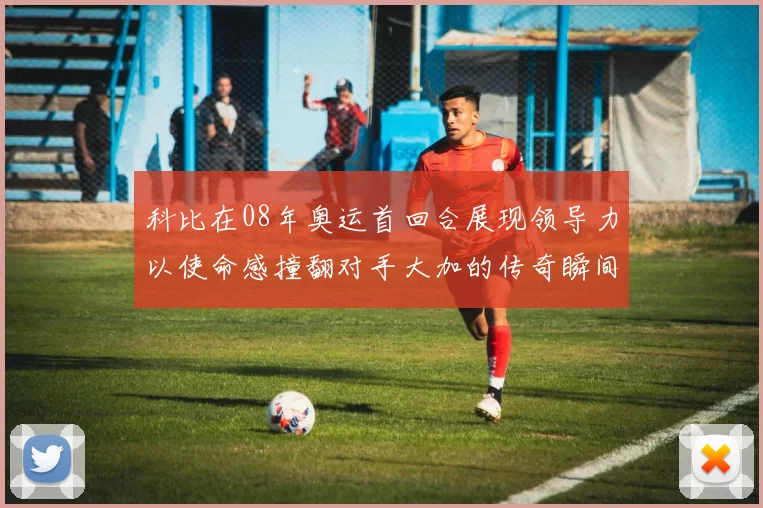 科比在08年奥运首回合展现领导力以使命感撞翻对手大加的传奇瞬间