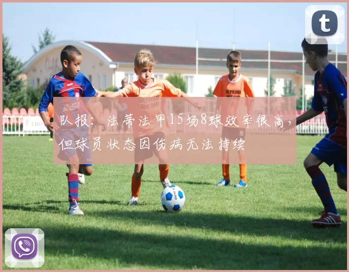 队报：法蒂法甲15场8球效率很高，但球员状态因伤病无法持续