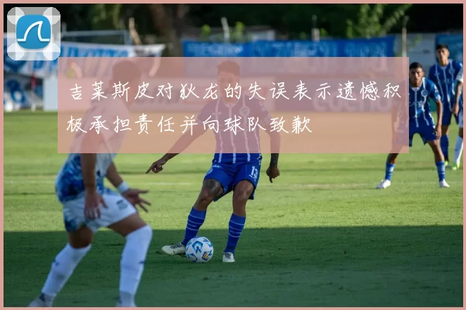 吉莱斯皮对狄龙的失误表示遗憾积极承担责任并向球队致歉
