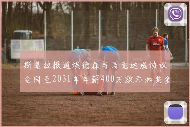 斯基拉报道埃德森与马竞达成协议合同至2031年年薪400万欧元加奖金