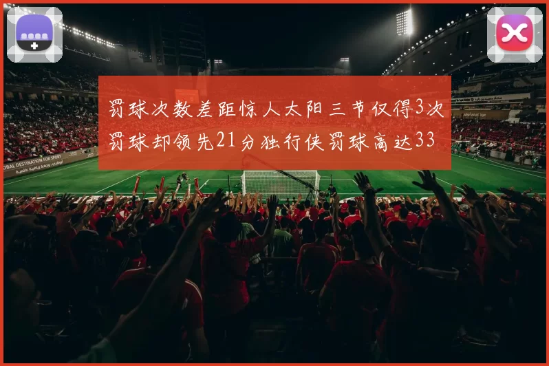 罚球次数差距惊人太阳三节仅得3次罚球却领先21分独行侠罚球高达33次