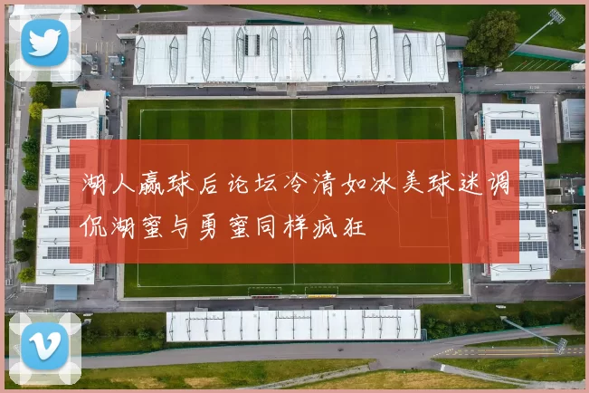 湖人赢球后论坛冷清如冰美球迷调侃湖蜜与勇蜜同样疯狂