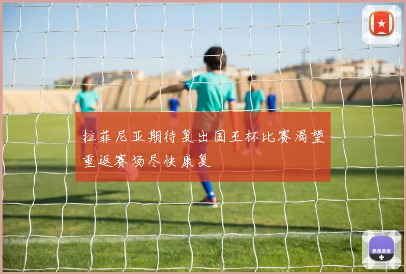 拉菲尼亚期待复出国王杯比赛渴望重返赛场尽快康复