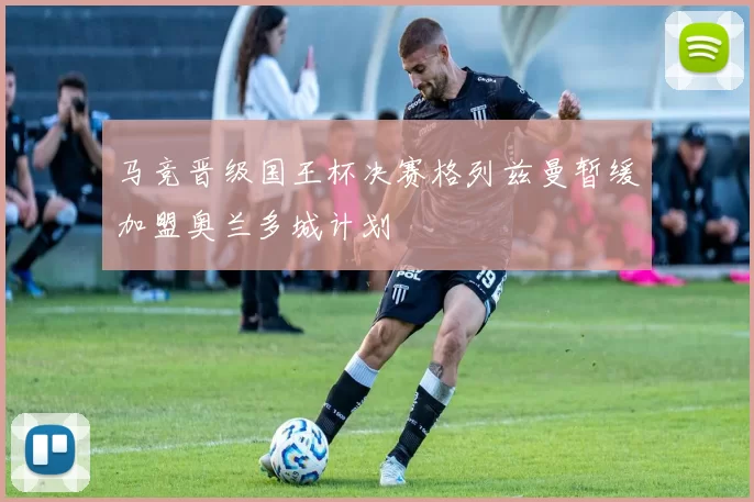 马竞晋级国王杯决赛格列兹曼暂缓加盟奥兰多城计划